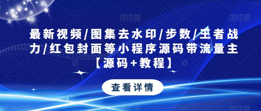 最新视频/图集去水印/步数/王者战力/红包封面等小程序源码带流量主【源码+教程】-氢气球网创资源库