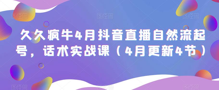 久久疯牛4月抖音直播纯自然流起号，话术实战课（4月更新4节）-氢气球网创资源库