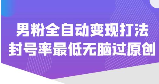 价值1980的男粉全自动变现打法，封号率最低无脑过原创-氢气球网创资源库
