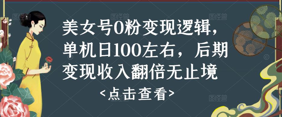 美女号0粉变现逻辑，单机日100左右，后期变现收入翻倍无止境-氢气球网创资源库