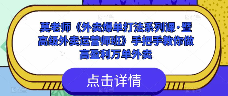 莫老师《外卖爆单打法系列课·暨高级外卖运营师班》手把手教你做高盈利万单外卖-氢气球网创资源库