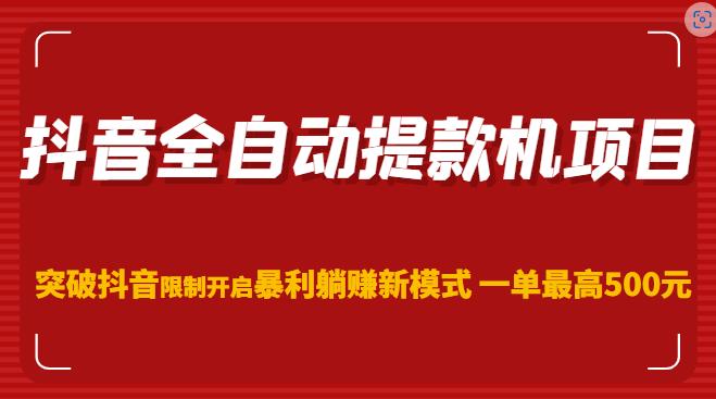 抖音全自动提款机项目，突破抖音限制开启暴利躺赚新模式一单最高500元（第二期）-氢气球网创资源库