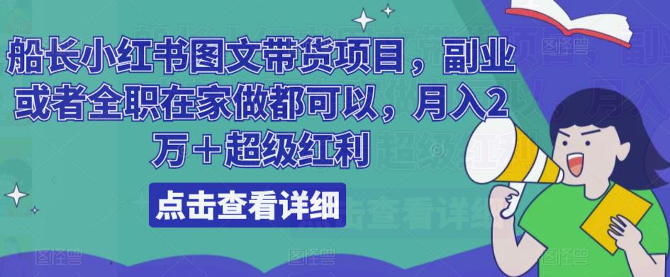 船长小红书图文带货项目，副业或者全职在家做都可以，月入2万＋超级红利-氢气球网创资源库