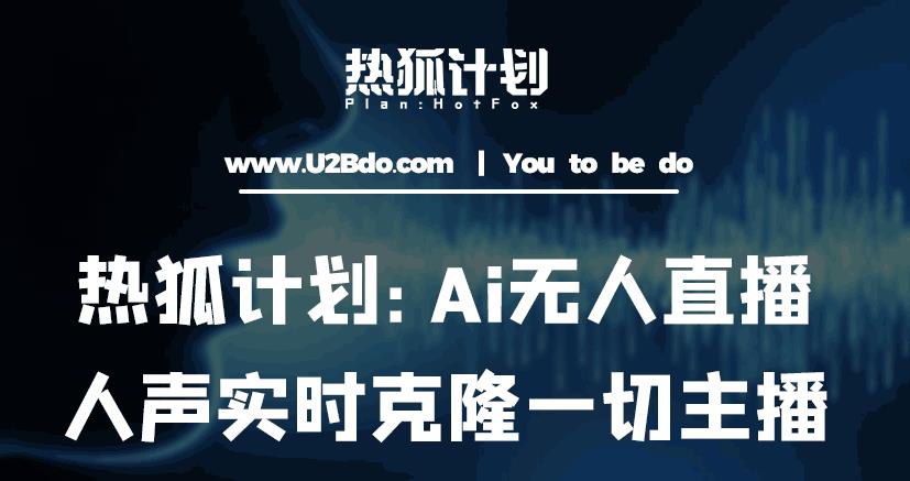 热狐计划：Ai无人直播实时克隆一切主播·无人直播新时代（包含所有使用到的软件）-氢气球网创资源库