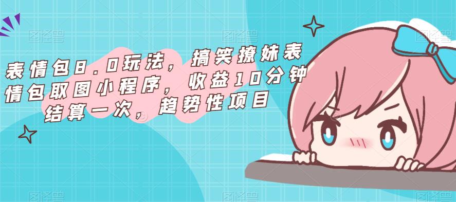 表情包8.0玩法，搞笑撩妹表情包取图小程序，收益10分钟结算一次，趋势性项目-氢气球网创资源库