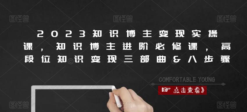 2023知识博主变现实操课，知识博主进阶必修课，高段位知识变现三部曲&八步骤-氢气球网创资源库
