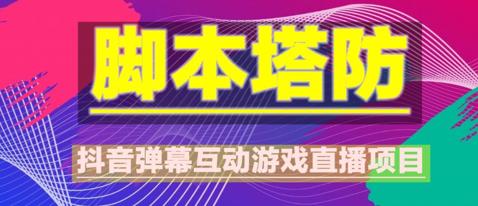 外面收费1980的抖音脚本塔防直播项目，可虚拟人直播，抖音报白，实时互动直播【软件+教程】-氢气球网创资源库