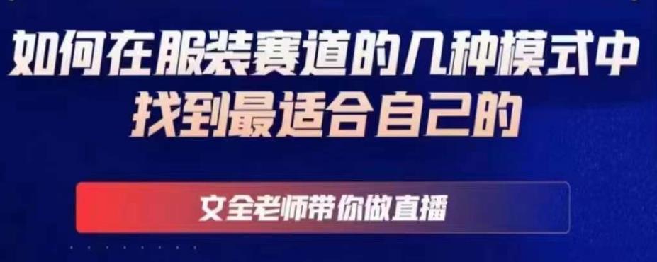 文全老师带你做直播线上课，如何在服装赛道的几种模式中找到最适合自己的-氢气球网创资源库