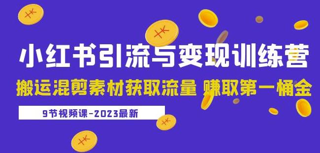 2023小红书引流与变现训练营：搬运混剪素材获取流量赚取第一桶金（9节课）-氢气球网创资源库