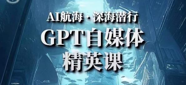 AI航海计划ChatGPT自媒体精英课，快速从入门到进阶（首创调教心流法|实战案例|内容自动化）-氢气球网创资源库