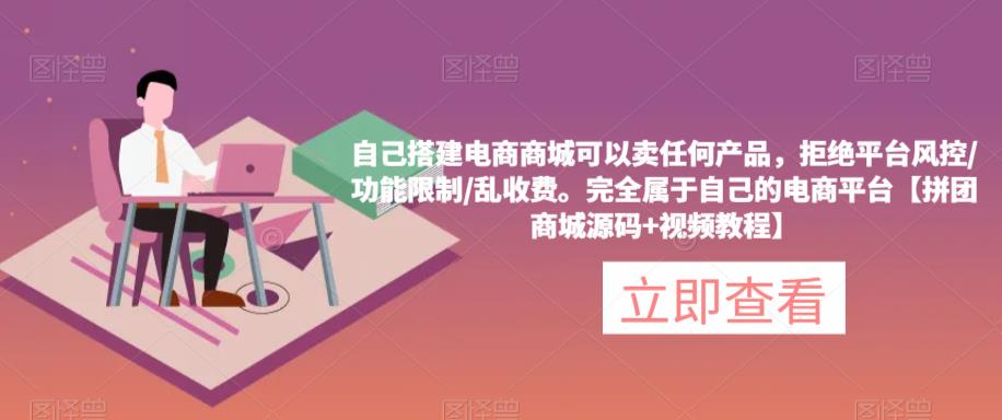 自己搭建电商商城可以卖任何产品，完全属于自己的电商平台【拼团商城源码+视频教程】-氢气球网创资源库