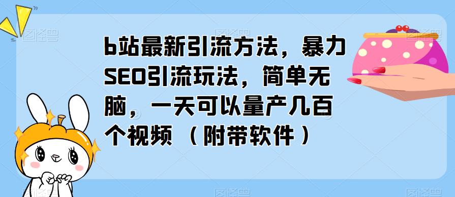 b站最新引流方法，暴力SEO引流玩法，简单无脑，一天可以量产几百个视频（附带软件）-氢气球网创资源库