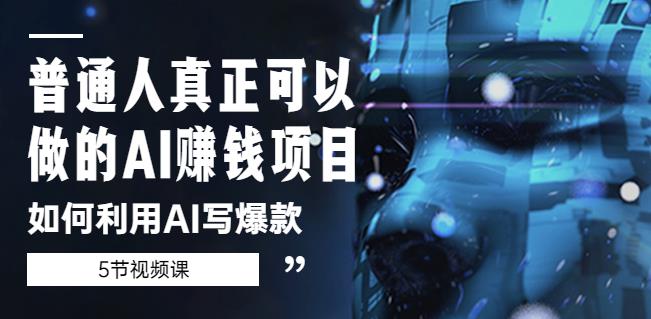 普通人真正可以做的AI赚钱项目-如何利用AI写爆款（5节视频课）-氢气球网创资源库