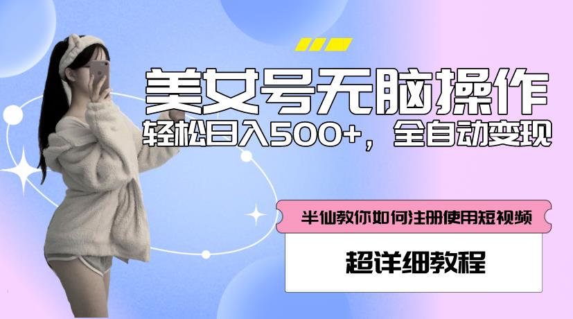 美女号无脑操作，轻松日入500+，全自动变现，超详细教程-氢气球网创资源库