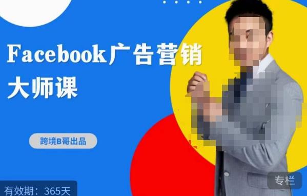 跨境b哥·2023Facebook广告营销大师课，挖掘广告商机，寻找精准客户-氢气球网创资源库
