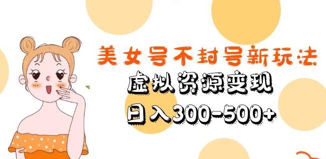 美女号不封号新玩法，虚拟资源变现，日入300-500+-氢气球网创资源库