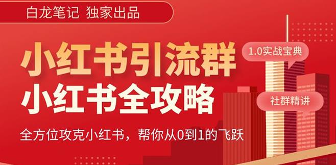【白龙笔记】价值980元的《小红书运营和引流课》，日引100高质量粉-氢气球网创资源库