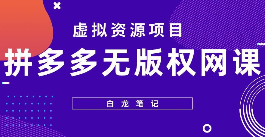 【白龙笔记】拼多多无版权网课项目，月入5000的长期项目，玩法详细拆解【揭秘】-氢气球网创资源库