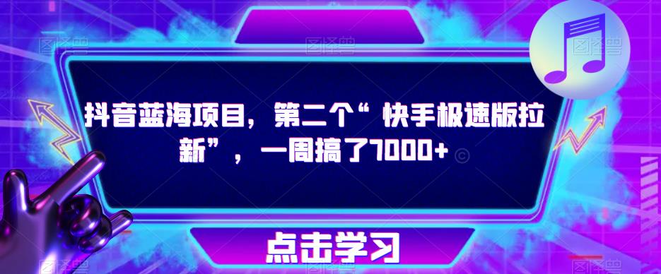 抖音蓝海项目，第二个“快手极速版拉新”，一周搞了7000+【揭秘】-氢气球网创资源库