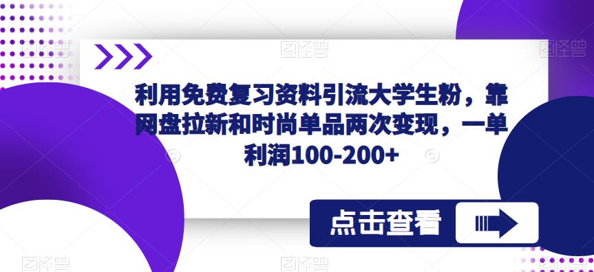 利用免费复习资料引流大学生粉，靠网盘拉新和时尚单品两次变现，一单利润100-200+-氢气球网创资源库