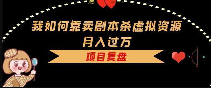 我如何靠卖剧本杀虚拟资源月入过万，复盘资料+引流+如何变现+案例-氢气球网创资源库