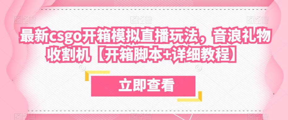 最新csgo开箱模拟直播玩法，音浪礼物收割机【开箱脚本+详细教程】-氢气球网创资源库