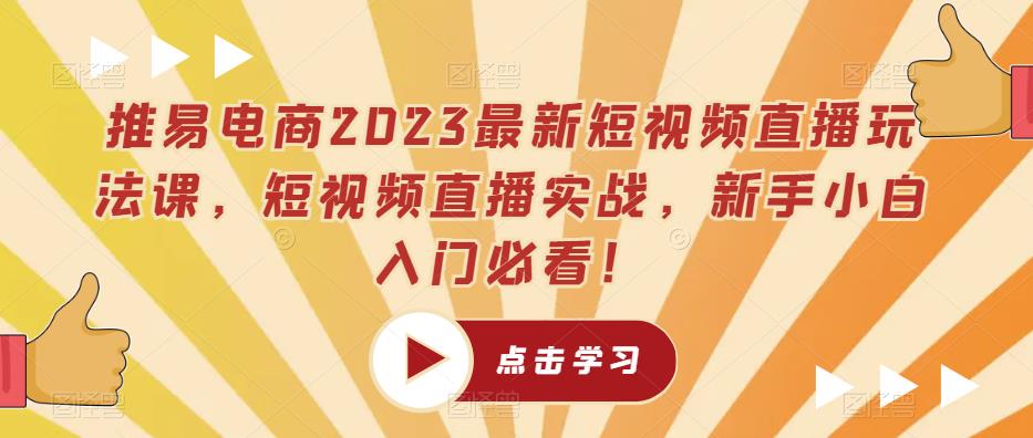 推易电商2023最新短视频直播玩法课，短视频直播实战，新手小白入门必看！-氢气球网创资源库
