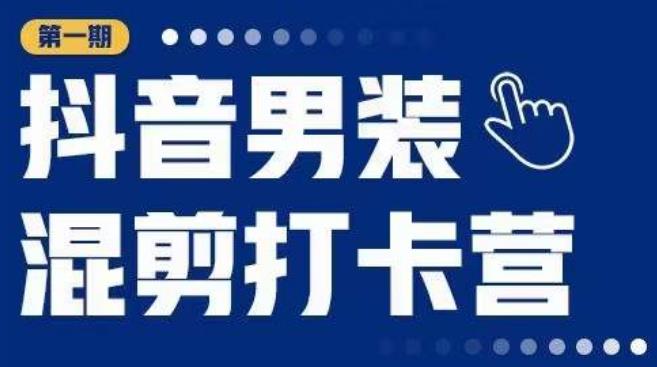 抖音男装混剪打卡营，0基础在家兼职可以做，上手简单-氢气球网创资源库