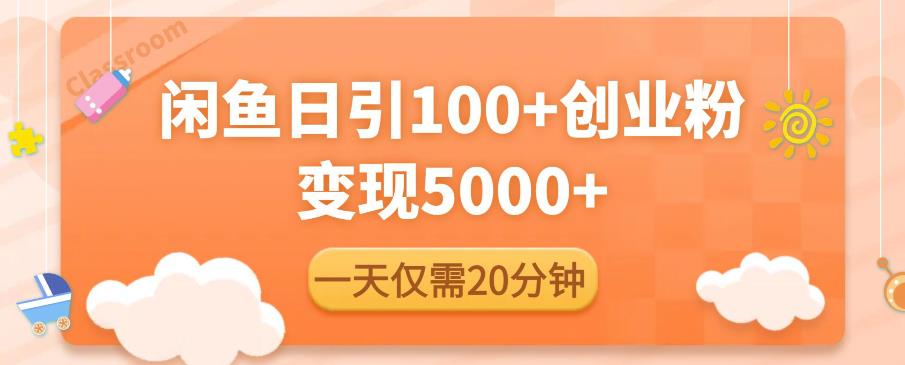 闲鱼引流精准创业粉，每天20分钟，日引流100+，变现5000+-氢气球网创资源库