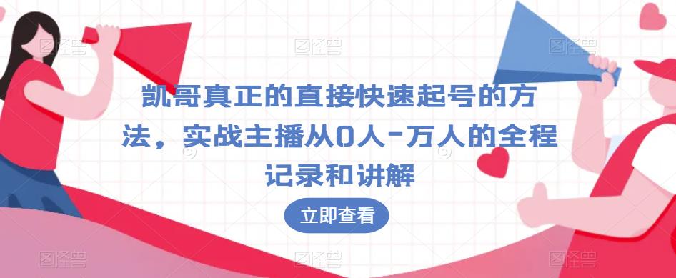 凯哥真正的直接快速起号的方法，实战主播从0人-万人的全程记录和讲解-氢气球网创资源库