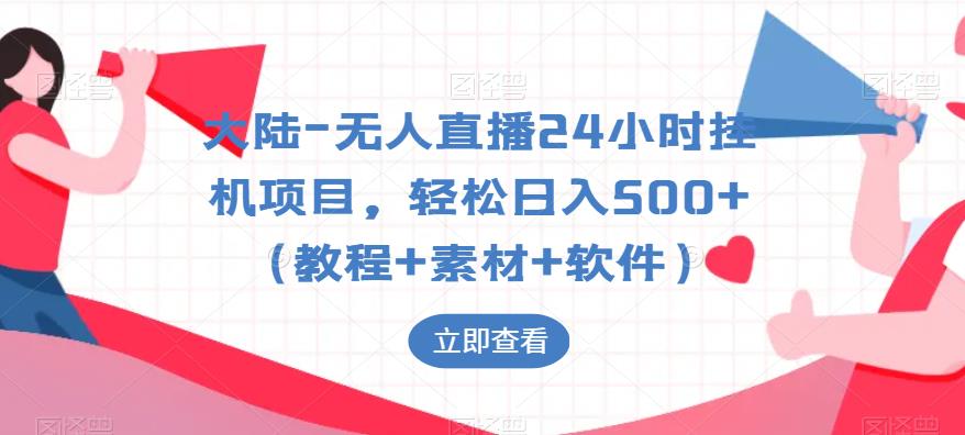 大陆-无人直播24小时挂机项目，轻松日入500+（教程+素材+软件）-氢气球网创资源库