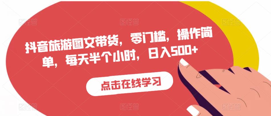 抖音旅游图文带货，零门槛，操作简单，每天半个小时，日入500+-氢气球网创资源库