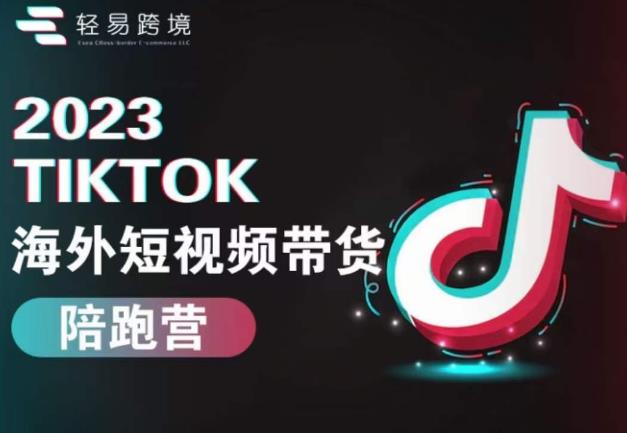 2023TikTok海外短视频带货陪跑营，从TK小白到TK高阶短视频运营快速变身优质带货达人-氢气球网创资源库