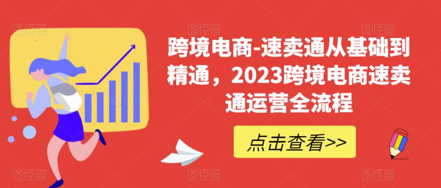 跨境电商-速卖通从基础到精通，2023跨境电商速卖通运营全流程-氢气球网创资源库