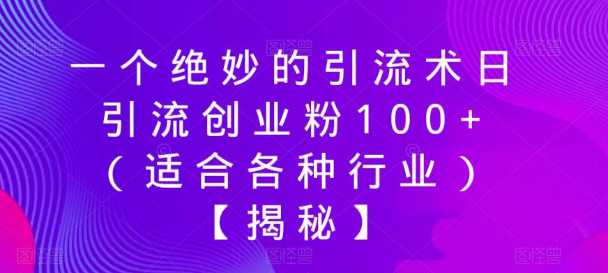 一个绝妙的引流术日引流创业粉100+（适合各种行业）【揭秘】-氢气球网创资源库