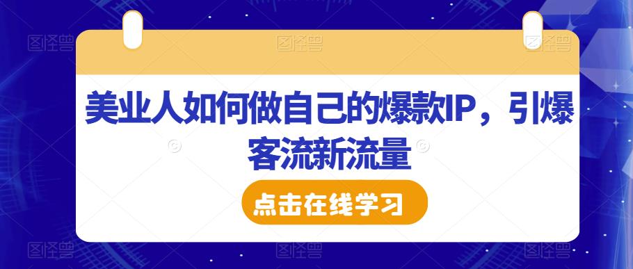 美业人如何做自己的爆款IP，引爆客流新流量-氢气球网创资源库