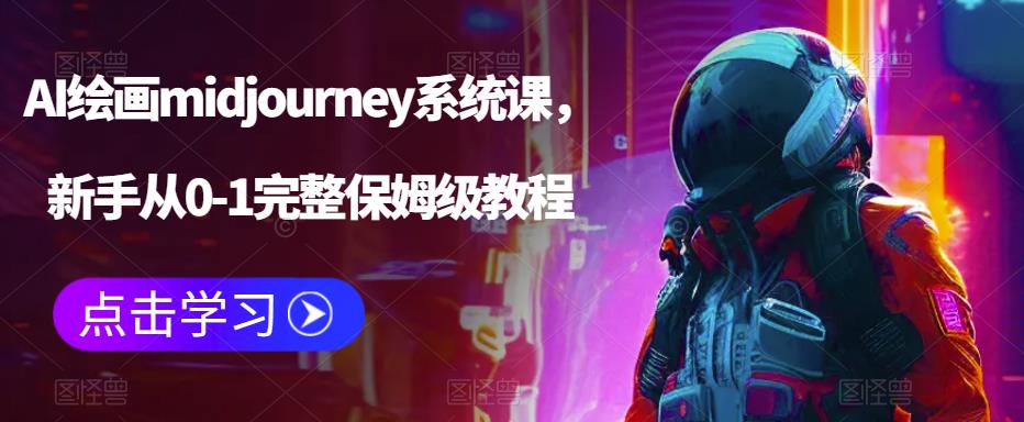 AI绘画midjourney系统课，新手从0-1完整保姆级教程-氢气球网创资源库