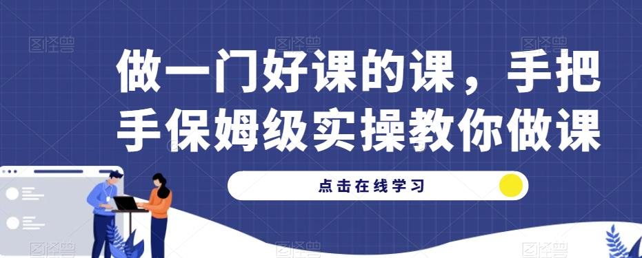 做一门好课的课，手把手保姆级实操教你做课-氢气球网创资源库