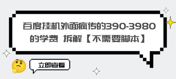 百度挂机外面疯传的390-3980的学费拆解【不需要脚本】【揭秘】-氢气球网创资源库