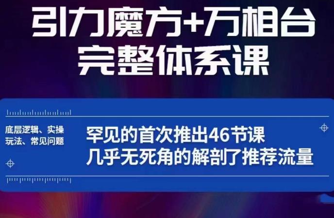 引力魔方万相台完整体系课：底层逻辑、实操玩法、常见问题，无死角解剖推荐流量-氢气球网创资源库