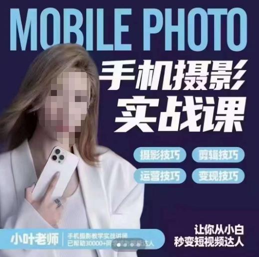 小叶老师手机摄影实战课，一部手机创造摄影剪切美学，让你从小白秒变短视频达人（思维+实操）-氢气球网创资源库