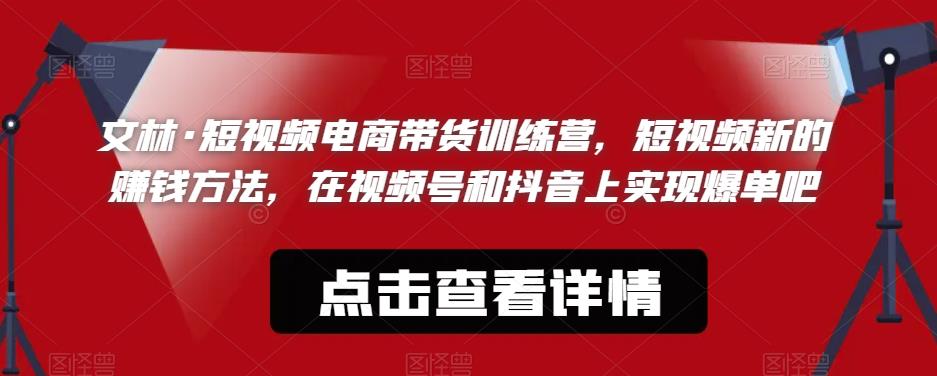 文林·短‮频视‬电商带‮训货‬练营，短视频‮的新‬赚钱方法，在视‮号频‬和抖音‮实上‬现爆单吧-氢气球网创资源库