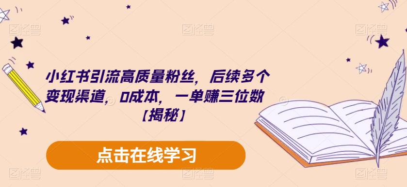 小红书引流高质量粉丝，后续多个变现渠道，0成本，一单赚三位数【揭秘】-氢气球网创资源库
