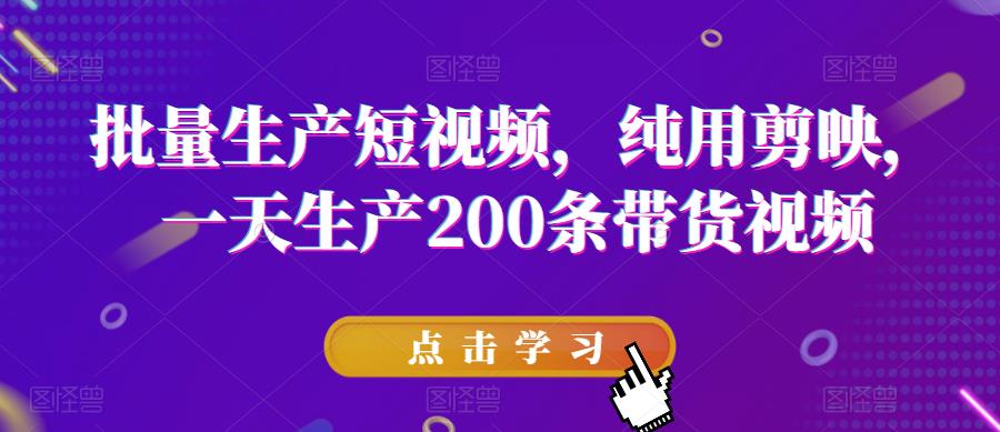 批量生产短视频，纯用剪映，一天生产200条带货视频-氢气球网创资源库