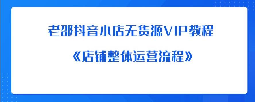 老邵抖音小店无货源VIP教程：《店铺整体运营流程》-氢气球网创资源库