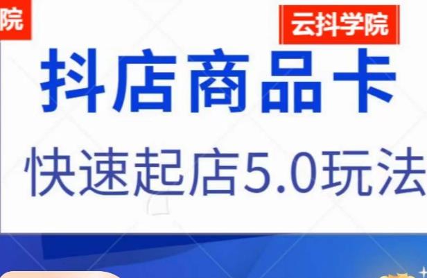 抖音小店商品卡最新玩法，抖店快速起店5.0玩法-氢气球网创资源库