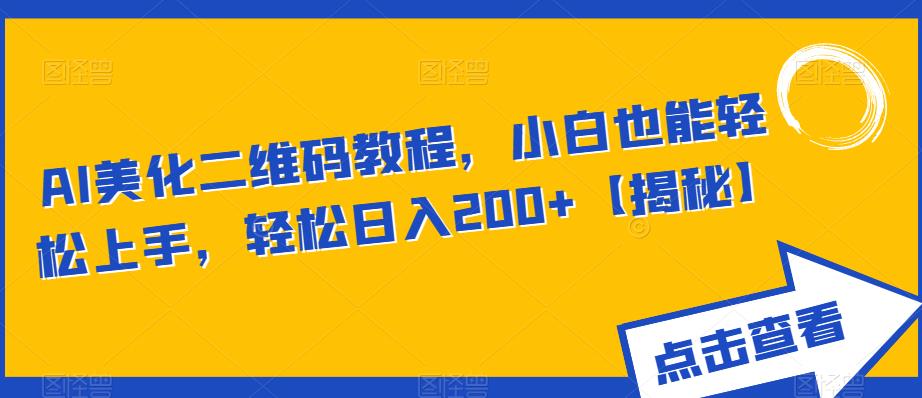 AI美化二维码教程，小白也能轻松上手，轻松日入200+【揭秘】-氢气球网创资源库