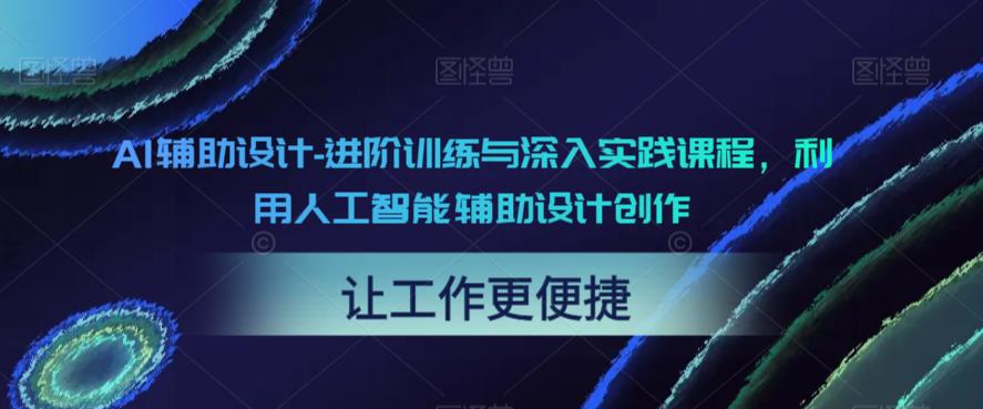 AI辅助设计-进阶训练与深入实践课程，利用人工智能辅助设计创作-氢气球网创资源库