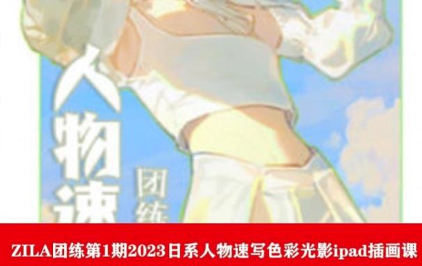 ZILA团练第1期2023日系人物速写色彩光影ipad插画课-氢气球网创资源库