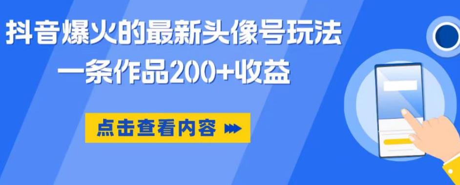 抖音爆火的最新头像号玩法，一条作品200+收益，手机可做，适合小白-氢气球网创资源库
